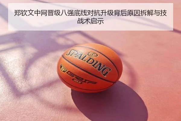 郑钦文中网晋级八强底线对抗升级背后原因拆解与技战术启示